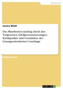 Das Mitarbeitercoaching durch den Vorgesetzen. Erfolgsvoraussetzungen, Kritikpunkte und Grundsätze des Lösungsorientierten Coachings