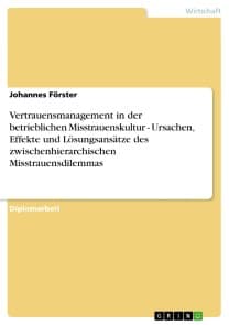 Vertrauensmanagement in der betrieblichen Misstrauenskultur -  Ursachen, Effekte und Lösungsansätze des zwischenhierarchischen Misstrauensdilemmas