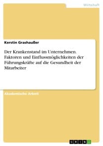 Der Krankenstand im Unternehmen. Faktoren und Einflussmöglichkeiten der Führungskräfte auf die Gesundheit der Mitarbeiter