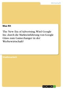The New Era of Advertsing. Wird Google Inc. durch die Markteinführung von Google Glass zum Gamechanger in der Werbewirtschaft?
