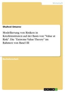 Modellierung von Risiken in Kreditinstituten auf der Basis von "Value at Risk". Die "Extreme Value Theory" im Rahmen von Basel III