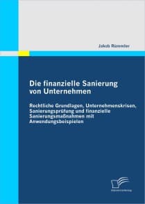 Die finanzielle Sanierung von Unternehmen: Rechtliche Grundlagen, Unternehmenskrisen, Sanierungsprüfung und finanzielle Sanierungsmaßnahmen mit Anwendungsbeispielen