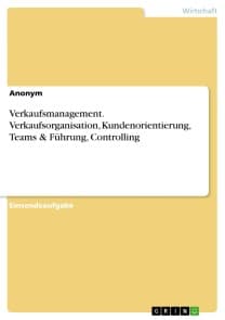 Verkaufsmanagement. Verkaufsorganisation, Kundenorientierung, Teams & Führung, Controlling