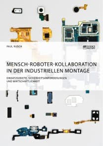 Mensch-Roboter-Kollaboration in der industriellen Montage. Einsatzgebiete, Sicherheitsanforderungen und Wirtschaftlichkeit