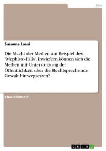 Die Macht der Medien am Beispiel des "Mephisto-Falls". Inwiefern können sich die Medien mit Unterstützung der Öffentlichkeit über die Rechtsprechende Gewalt hinwegsetzen?