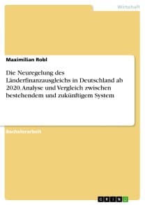 Die Neuregelung des Länderfinanzausgleichs in Deutschland ab 2020. Analyse und Vergleich zwischen bestehendem und zukünftigem System