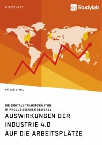 Auswirkungen der Industrie 4.0 auf die Arbeitsplätze. Die digitale Transformation im produzierenden Gewerbe