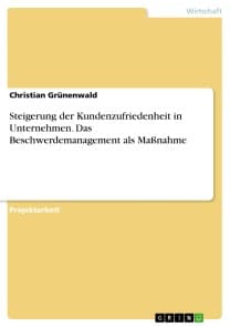 Steigerung der Kundenzufriedenheit in Unternehmen. Das Beschwerdemanagement als Maßnahme