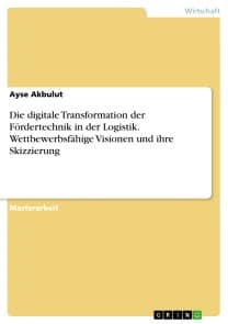 Die digitale Transformation der Fördertechnik in der Logistik. Wettbewerbsfähige Visionen und ihre Skizzierung