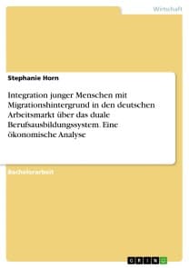 Integration junger Menschen mit Migrationshintergrund in den deutschen Arbeitsmarkt über das duale Berufsausbildungssystem. Eine ökonomische Analyse