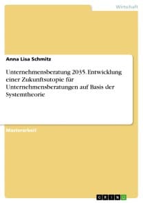 Unternehmensberatung 2035. Entwicklung einer Zukunftsutopie für Unternehmensberatungen auf Basis der Systemtheorie