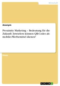 Proximity Marketing - Bedeutung für die Zukunft. Inwiefern können QR-Codes als mobiles Werbemittel dienen?