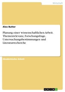 Planung einer wissenschaftlichen Arbeit. Themenrelevanz, Forschungsfrage, Untersuchungsbestimmungen und Literaturrecherche