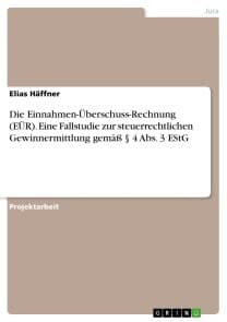 Die Einnahmen-Überschuss-Rechnung (EÜR). Eine Fallstudie zur steuerrechtlichen Gewinnermittlung gemäß § 4 Abs. 3 EStG