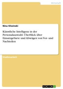 Künstliche Intelligenz in der Personalauswahl. Überblick über Einsatzgebiete und Abwägen von Vor- und Nachteilen