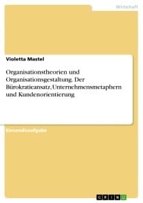 Organisationstheorien und Organisationsgestaltung. Der Bürokratieansatz, Unternehmensmetaphern und Kundenorientierung