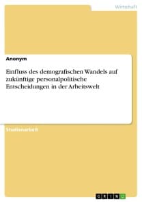 Einfluss des demografischen Wandels auf zukünftige personalpolitische Entscheidungen in der Arbeitswelt