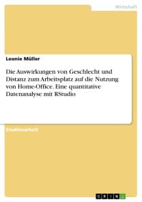Die Auswirkungen von Geschlecht und Distanz zum Arbeitsplatz auf die Nutzung von Home-Office. Eine quantitative Datenanalyse mit RStudio