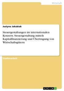 Steuergestaltungen im internationalen Konzern. Steuergestaltung mittels Kapitalfinanzierung und Übertragung von Wirtschaftsgütern