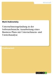 Unternehmensgründung in der Softwarebranche. Ausarbeitung eines Business Plans mit Unternehmens- und Umweltanalyse