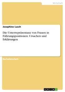 Die Unterrepräsentanz von Frauen in Führungspositionen. Ursachen und Erklärungen