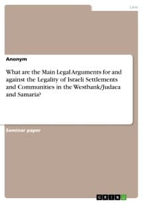 What are the Main Legal Arguments for and against the Legality of Israeli Settlements and Communities in the Westbank/Judaea and Samaria?
