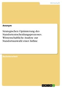 Strategischen Optimierung des Standortentscheidungsprozesses. Wissenschaftliche Analyse zur Standortauswahl einer Airline