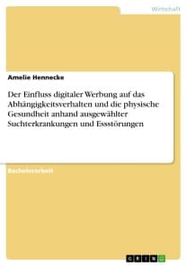 Der Einfluss digitaler Werbung auf das Abhängigkeitsverhalten und die physische Gesundheit anhand ausgewählter Suchterkrankungen und Essstörungen