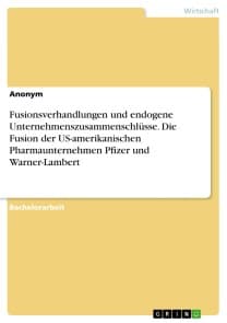 Fusionsverhandlungen und endogene Unternehmenszusammenschlüsse. Die Fusion der US-amerikanischen Pharmaunternehmen Pfizer und Warner-Lambert
