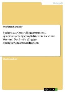Budgets als Controllinginstrument. Systematisierungsmöglichkeiten, Ziele und Vor- und Nachteile gängiger Budgetierungsmöglichkeiten