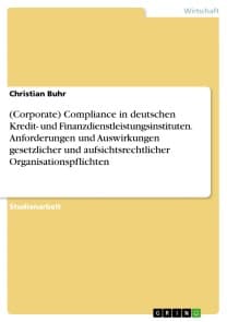(Corporate) Compliance in deutschen Kredit- und Finanzdienstleistungsinstituten. Anforderungen und Auswirkungen gesetzlicher und aufsichtsrechtlicher Organisationspflichten