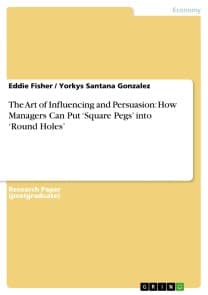 The Art of Influencing and Persuasion: How Managers Can Put ‘Square Pegs' into ‘Round Holes'
