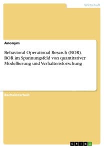 Behavioral Operational Resarch (BOR). BOR im Spannungsfeld von quantitativer Modellierung und Verhaltensforschung