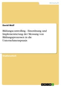 Bildungscontrolling - Einordnung und Implementierung der Messung von Bildungsprozessen in die Unternehmenspraxis