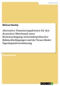Alternative Finanzierungsformen für den deutschen Mittelstand unter Berücksichtigung wirtschaftspolitischer Rahmenbedingungen und der Neuen Basler Eigenkapitalvereinbarung