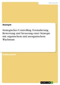 Strategisches Controlling. Formulierung, Bewertung und Steuerung einer Strategie mit organischem und anorganischem Wachstum