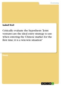 Critically evaluate the hypothesis "Joint ventures are the ideal entry strategy to use when entering the Chinese market for the first time; it is a win-win situation"