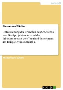 Untersuchung der Ursachen des Scheiterns von Großprojekten anhand der Erkenntnisse aus dem Tanaland-Experiment am Beispiel von Stuttgart 21