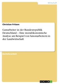 Gastarbeiter in der Bundesrepublik Deutschland - Eine moralökonomische Analyse am Beispiel von Saisonarbeitern in der Landwirtschaft