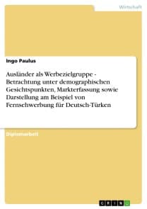 Ausländer als Werbezielgruppe - Betrachtung unter demographischen Gesichtspunkten, Markterfassung sowie Darstellung am Beispiel von Fernsehwerbung für Deutsch-Türken