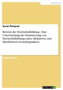 Reform der Hochschulbildung  -   Eine Untersuchung der Finanzierung von Hochschulbildung unter allokativen und distributiven Gesichtspunkten