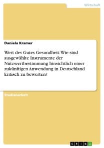 Wert des Gutes Gesundheit: Wie sind ausgewählte Instrumente der Nutzwertbestimmung hinsichtlich einer zukünftigen Anwendung in Deutschland kritisch zu bewerten?