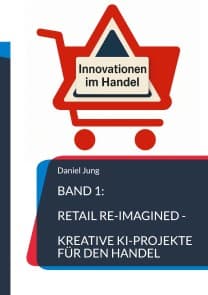 Band 1: Retail Re-Imagined - Kreative KI-Projekte für den Handel