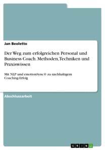 Der Weg zum erfolgreichen Personal und Business Coach. Methoden, Techniken und Praxiswissen
