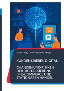 Kunden l(i)eben digital: Chancen und Risiken der Digitalisierung im E-Commerce und stationären Handel
