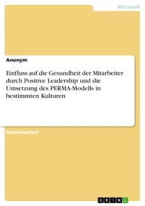 Einfluss auf die Gesundheit der Mitarbeiter durch Positive Leadership und die Umsetzung des PERMA-Modells in bestimmten Kulturen