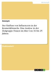 Der Einfluss von Influencern in der Kosmetikbranche. Eine Analyse in der Zielgruppe Frauen im Alter von 16 bis 25 Jahren