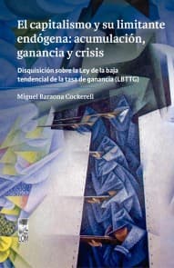 El capitalismo y su limitante endógena: acumulación, ganancia y crisis. Disquisición sobre la Ley de la baja tendencial de la tasa de ganancia (LBTTG)