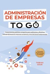 Administración de Empresas to Go - Conocimientos prácticos compactos para autónomos y directivos: Entiende fácilmente las relaciones económicas y toma decisiones fundamentadas - incl. glosario de administración de empresas