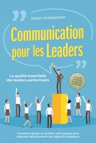 Communication pour les leaders - La qualité essentielle des leaders performants : Comment diriger et motiver votre équipe pour atteindre efficacement des objectifs ambitieux - avec un guide de réussite pour les entretiens avec les collaborateurs